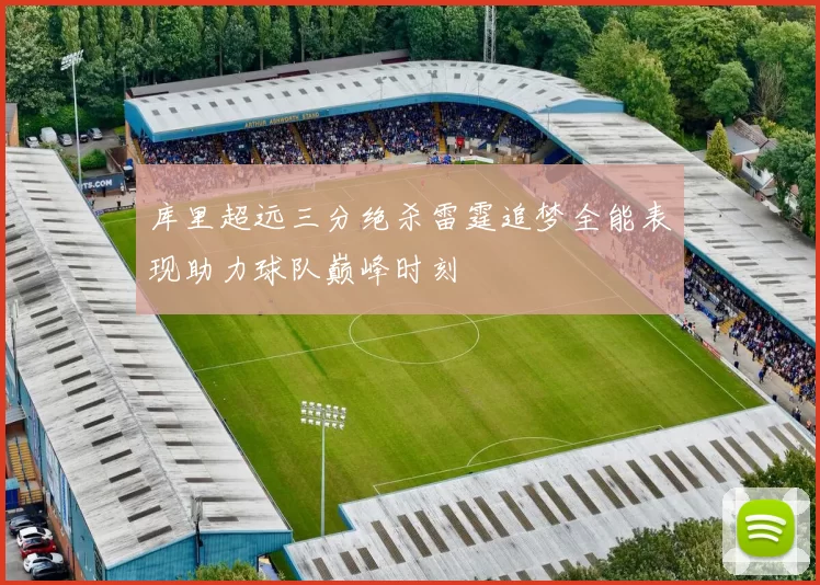 库里超远三分绝杀雷霆追梦全能表现助力球队巅峰时刻
