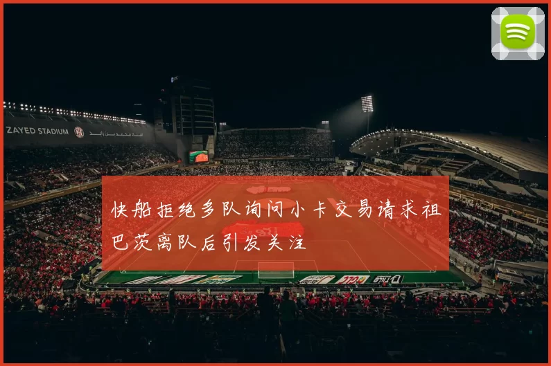 快船拒绝多队询问小卡交易请求祖巴茨离队后引发关注