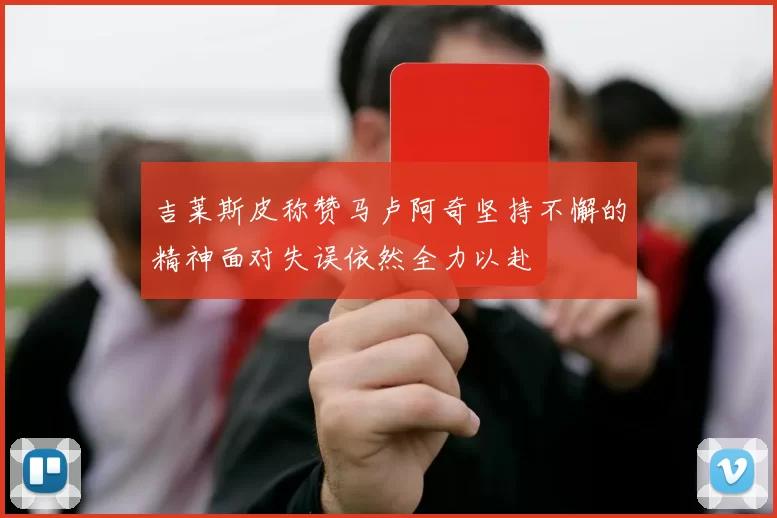 吉莱斯皮称赞马卢阿奇坚持不懈的精神面对失误依然全力以赴