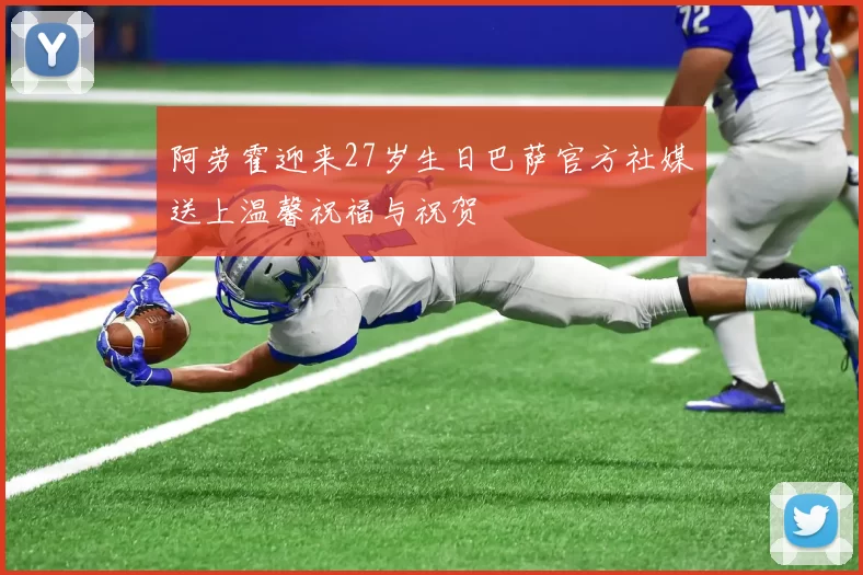 阿劳霍迎来27岁生日巴萨官方社媒送上温馨祝福与祝贺