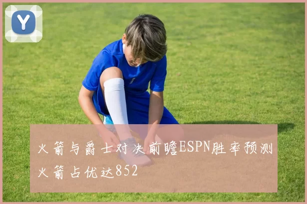 火箭与爵士对决前瞻ESPN胜率预测火箭占优达852