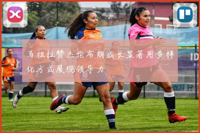 马祖拉赞杰伦布朗成长显著用多样化方式展现领导力