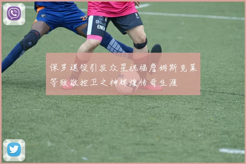 保罗退役引发众星祝福詹姆斯克莱等致敬控卫之神辉煌传奇生涯
