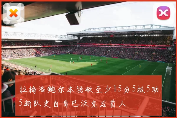 拉梅洛鲍尔本场砍至少15分5板5助5断队史自肯巴沃克后首人