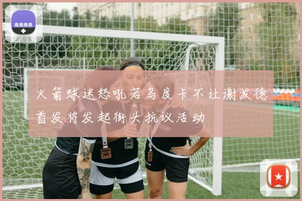火箭球迷怒吼若乌度卡不让谢泼德首发将发起街头抗议活动