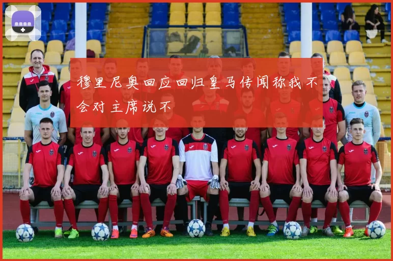 穆里尼奥回应回归皇马传闻称我不会对主席说不