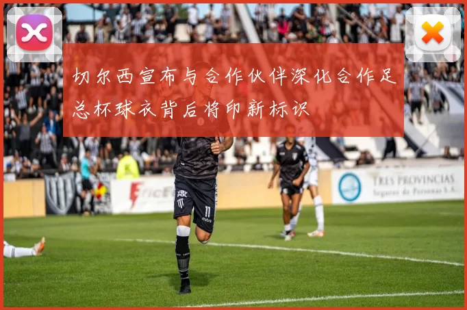 切尔西宣布与合作伙伴深化合作足总杯球衣背后将印新标识