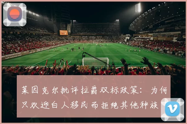 莱因克尔批评拉爵双标政策：为何只欢迎白人移民而拒绝其他种族